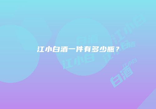 江小白酒一件有多少瓶？