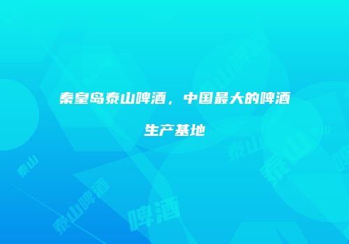 秦皇岛泰山啤酒，中国最大的啤酒生产基地