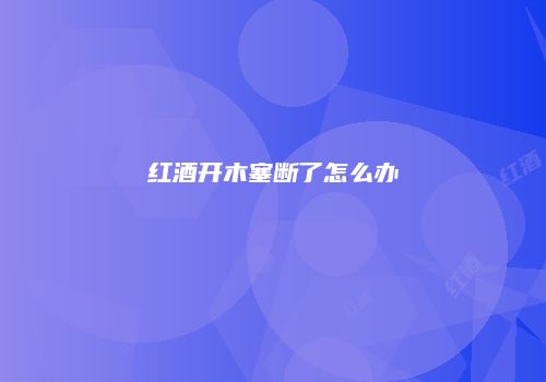 红酒开木塞断了怎么办