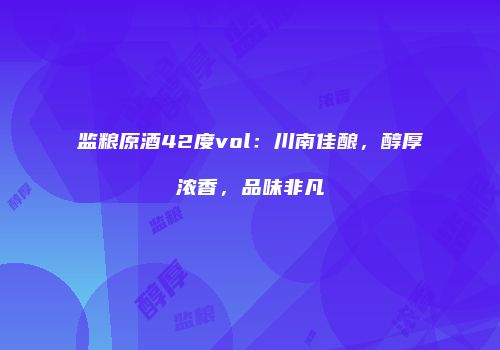 监粮原酒42度vol：川南佳酿，醇厚浓香，品味非凡