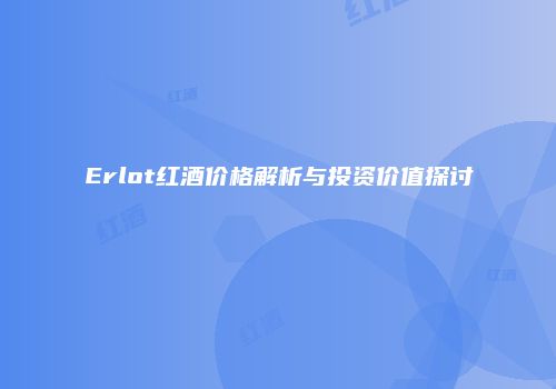 Erlot红酒价格解析与投资价值探讨