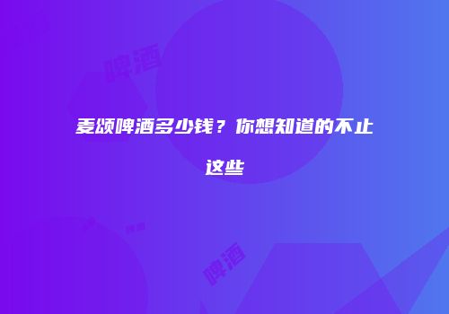 麦颂啤酒多少钱？你想知道的不止这些