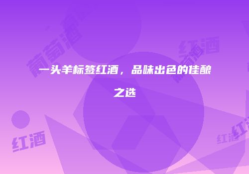 一头羊标签红酒，品味出色的佳酿之选