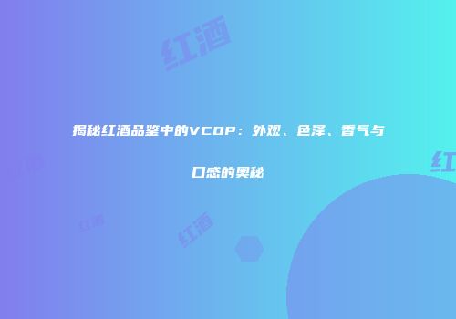 揭秘红酒品鉴中的VCOP：外观、色泽、香气与口感的奥秘