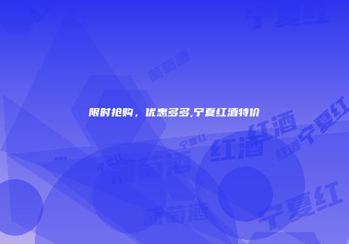 限时抢购，优惠多多,宁夏红酒特价