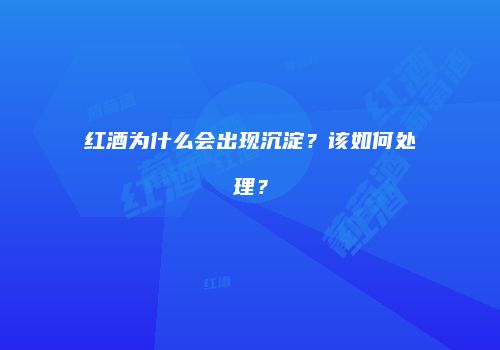 红酒为什么会出现沉淀？该如何处理？