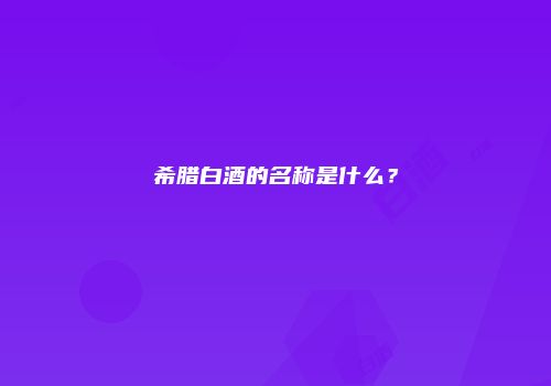 希腊白酒的名称是什么？