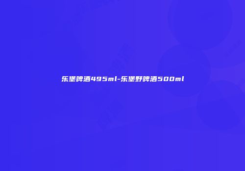 乐堡啤酒495ml-乐堡野啤酒500ml