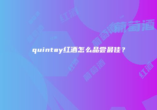 quintay红酒怎么品尝最佳？
