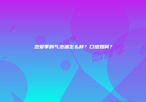 恋爱季的气泡酒怎么样？口感如何？