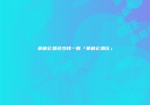 拿破仑酒多少钱一瓶「拿破仑酒庄」