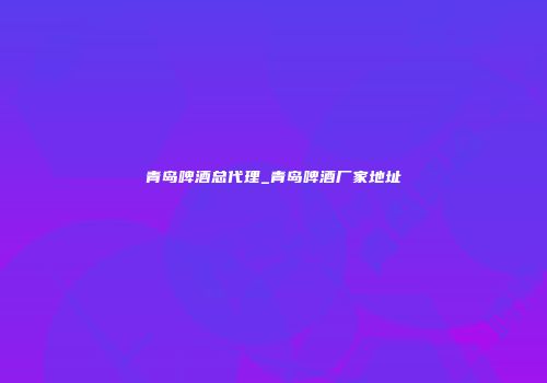 青岛啤酒总代理_青岛啤酒厂家地址