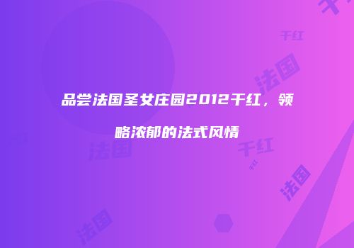 品尝法国圣女庄园2012干红，领略浓郁的法式风情