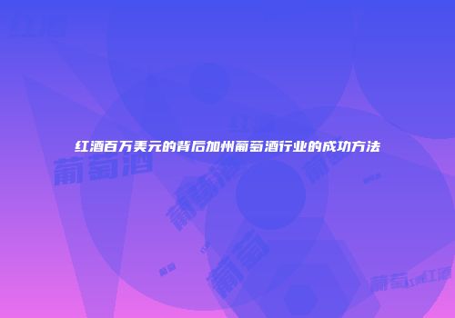红酒百万美元的背后加州葡萄酒行业的成功方法