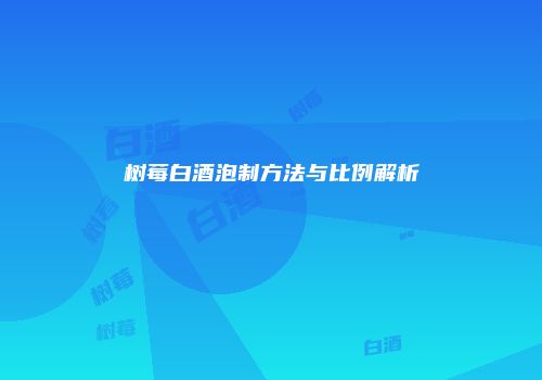树莓白酒泡制方法与比例解析