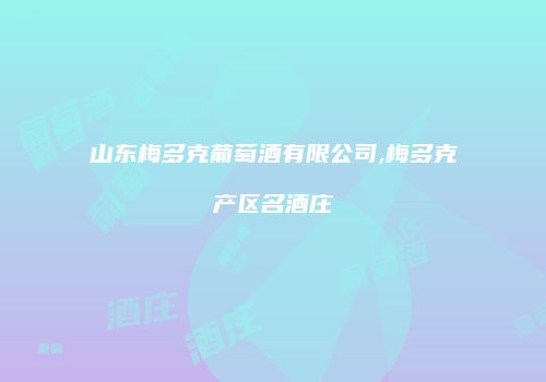 山东梅多克葡萄酒有限公司,梅多克产区名酒庄
