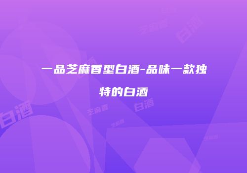 一品芝麻香型白酒-品味一款独特的白酒