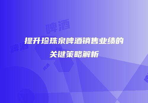提升珍珠泉啤酒销售业绩的关键策略解析