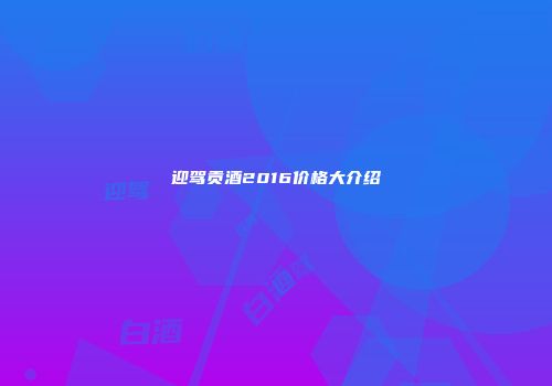 迎驾贡酒2016价格大介绍