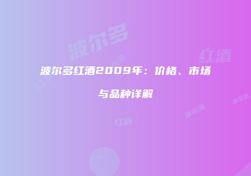 波尔多红酒2009年：价格、市场与品种详解