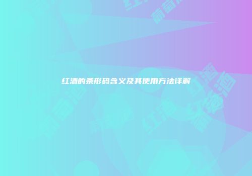 红酒的条形码含义及其使用方法详解