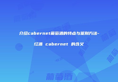 介绍cabernet葡萄酒的特点与鉴别方法-红酒 cabernet 的含义