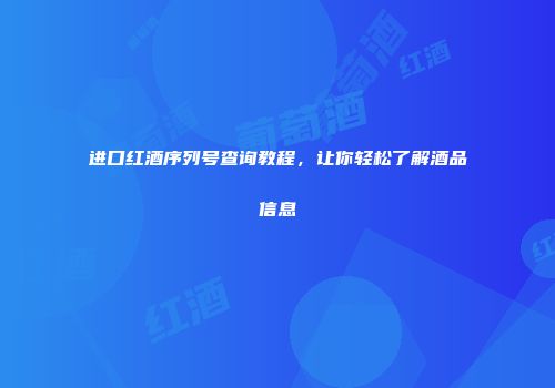 进口红酒序列号查询教程，让你轻松了解酒品信息
