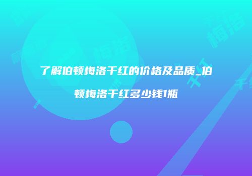 了解伯顿梅洛干红的价格及品质_伯顿梅洛干红多少钱1瓶