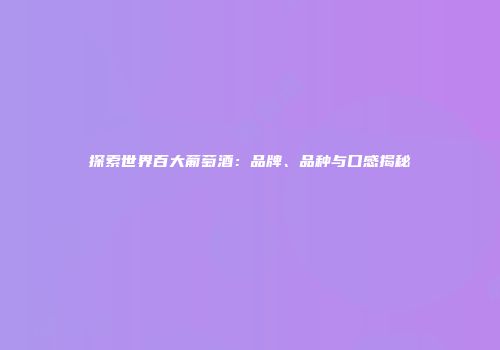 探索世界百大葡萄酒：品牌、品种与口感揭秘