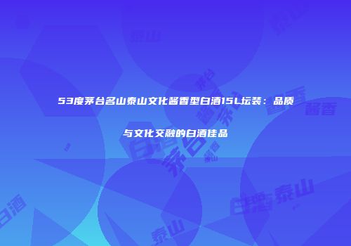 53度茅台名山泰山文化酱香型白酒15L坛装：品质与文化交融的白酒佳品