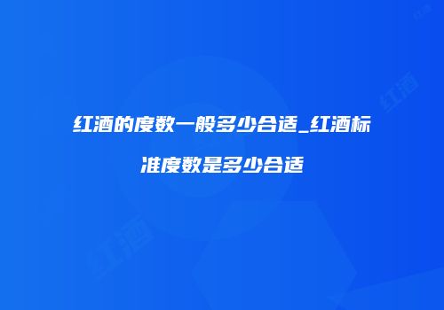 红酒的度数一般多少合适_红酒标准度数是多少合适
