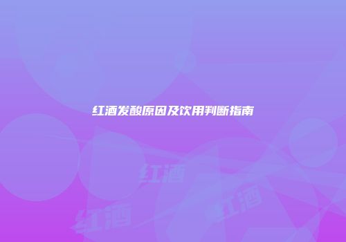 红酒发酸原因及饮用判断指南