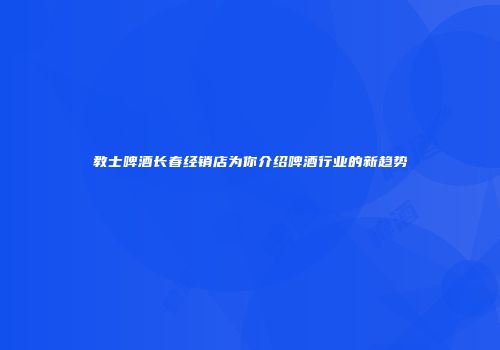 教士啤酒长春经销店为你介绍啤酒行业的新趋势