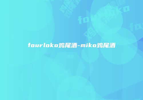 fourloko鸡尾酒-miko鸡尾酒