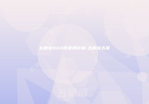 五粮液960四星酒价格-五粮液五星