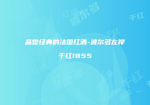 品尝经典的法国红酒-波尔多左岸干红1855