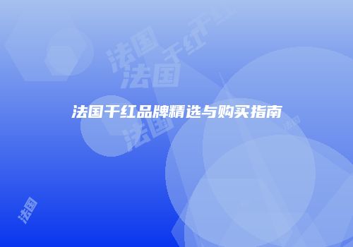 法国干红品牌精选与购买指南