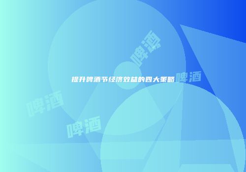 提升啤酒节经济效益的四大策略