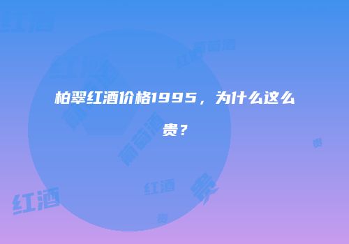 柏翠红酒价格1995，为什么这么贵？
