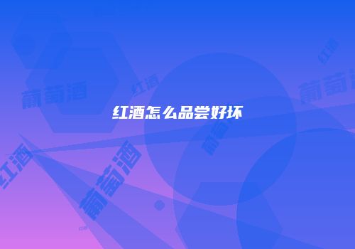 红酒怎么品尝好坏
