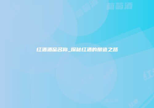 红酒酒窑名称_探秘红酒的酿造之路
