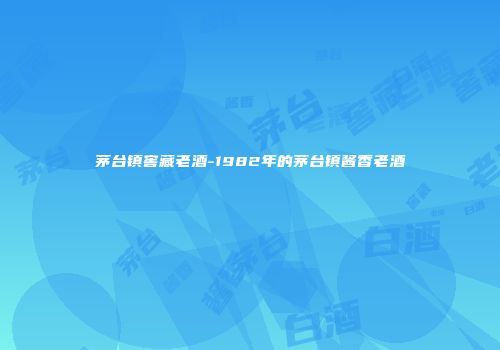 茅台镇窖藏老酒-1982年的茅台镇酱香老酒