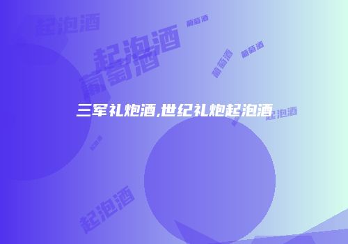 三军礼炮酒,世纪礼炮起泡酒