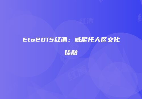 Eto2015红酒：威尼托大区文化佳酿