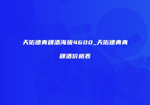 天佑德青稞酒海拔4600_天佑德青青稞酒价格表