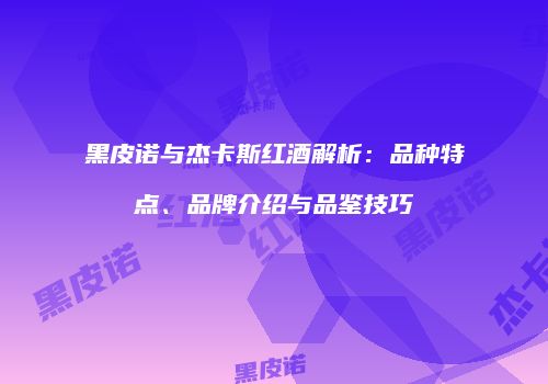 黑皮诺与杰卡斯红酒解析：品种特点、品牌介绍与品鉴技巧