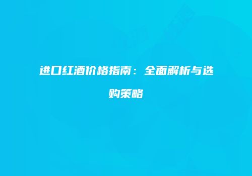 进口红酒价格指南：全面解析与选购策略