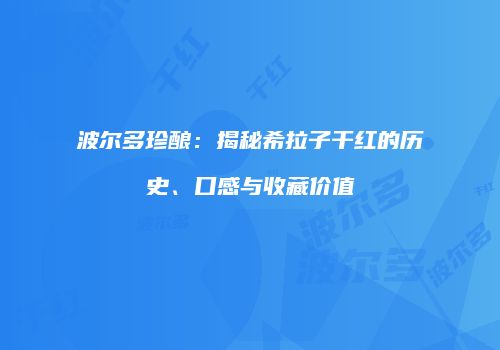 波尔多珍酿：揭秘希拉子干红的历史、口感与收藏价值