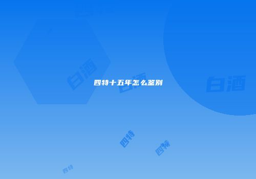 四特十五年怎么鉴别