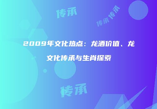 2009年文化热点：龙酒价值、龙文化传承与生肖探索